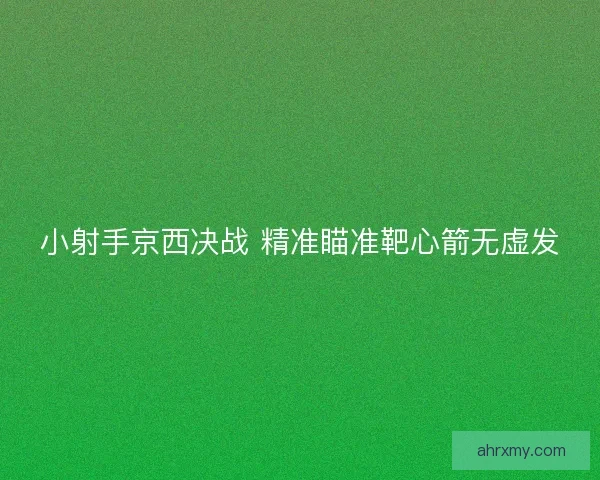 小射手京西决战 精准瞄准靶心箭无虚发