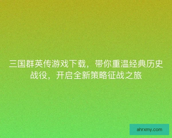 三国群英传游戏下载，带你重温经典历史战役，开启全新策略征战之旅