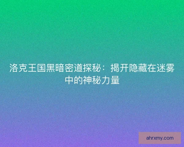 洛克王国黑暗密道探秘：揭开隐藏在迷雾中的神秘力量